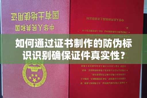 东光如何通过证书制作的防伪标识识别确保证件真实性？