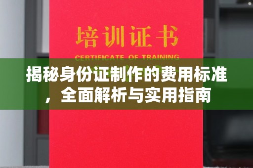 东光揭秘身份证制作的费用标准，全面解析与实用指南