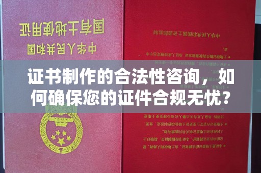 东光证书制作的合法性咨询，如何确保您的证件合规无忧？