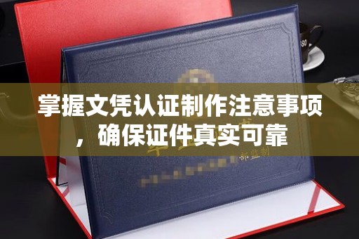 东光掌握文凭认证制作注意事项，确保证件真实可靠