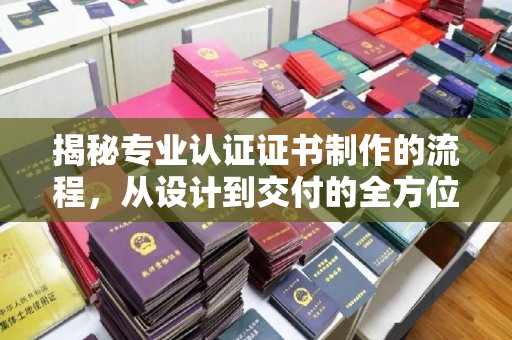东光揭秘专业认证证书制作的流程，从设计到交付的全方位指南