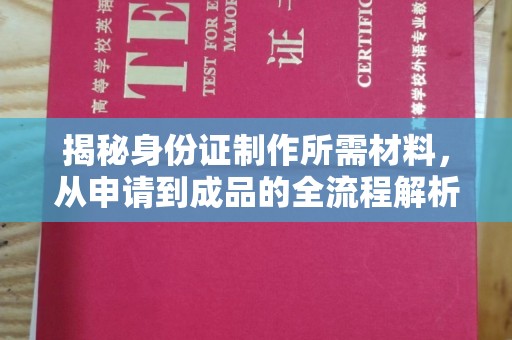 东光揭秘身份证制作所需材料，从申请到成品的全流程解析