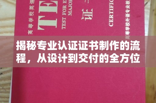 东光揭秘专业认证证书制作的流程，从设计到交付的全方位指南