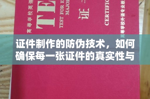 东光证件制作的防伪技术，如何确保每一张证件的真实性与安全性