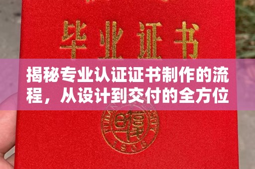 东光揭秘专业认证证书制作的流程，从设计到交付的全方位指南