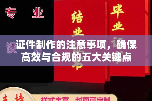 东光证件制作的注意事项，确保高效与合规的五大关键点