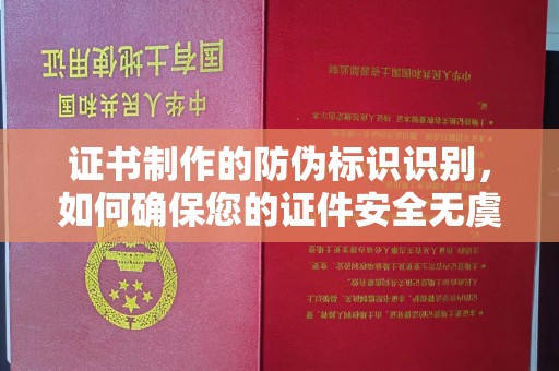 东光证书制作的防伪标识识别，如何确保您的证件安全无虞？