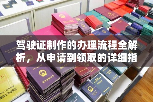 东光驾驶证制作的办理流程全解析，从申请到领取的详细指南