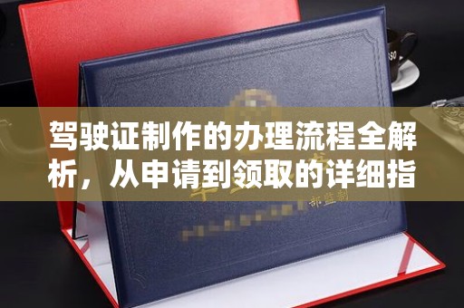东光驾驶证制作的办理流程全解析，从申请到领取的详细指南