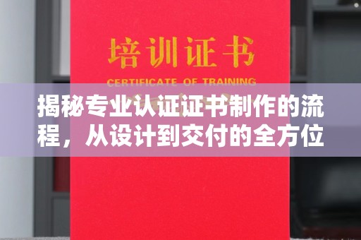 东光揭秘专业认证证书制作的流程，从设计到交付的全方位指南