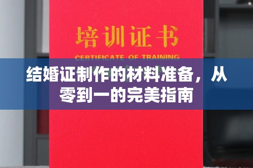 东光结婚证制作的材料准备，从零到一的完美指南