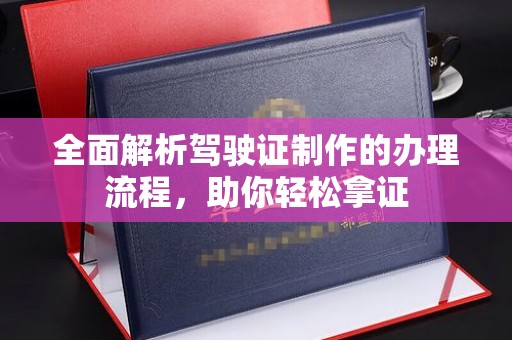 东光全面解析驾驶证制作的办理流程，助你轻松拿证