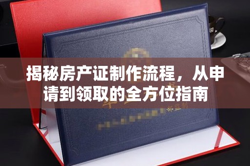 东光揭秘房产证制作流程，从申请到领取的全方位指南