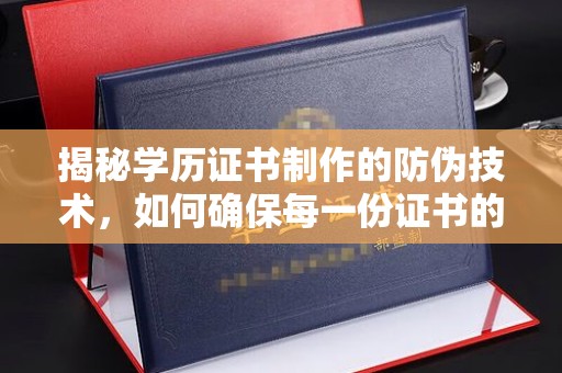 东光揭秘学历证书制作的防伪技术，如何确保每一份证书的真实性