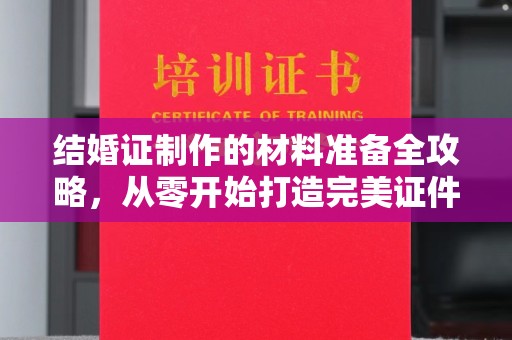 东光结婚证制作的材料准备全攻略，从零开始打造完美证件