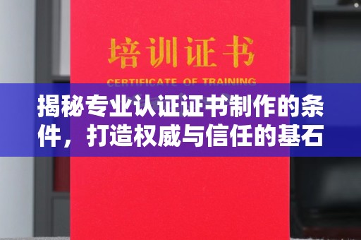 东光揭秘专业认证证书制作的条件，打造权威与信任的基石