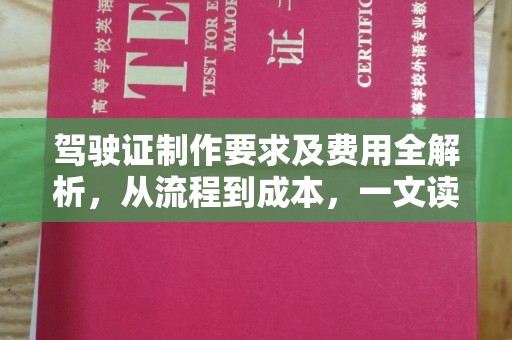 东光驾驶证制作要求及费用全解析，从流程到成本，一文读懂