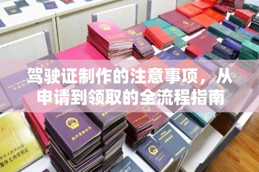 东光驾驶证制作的注意事项，从申请到领取的全流程指南