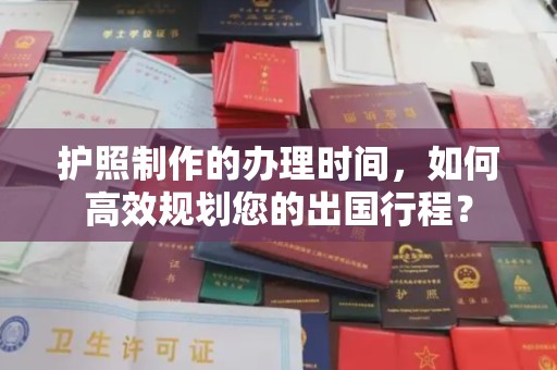 东光护照制作的办理时间，如何高效规划您的出国行程？