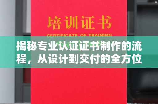 东光揭秘专业认证证书制作的流程，从设计到交付的全方位指南