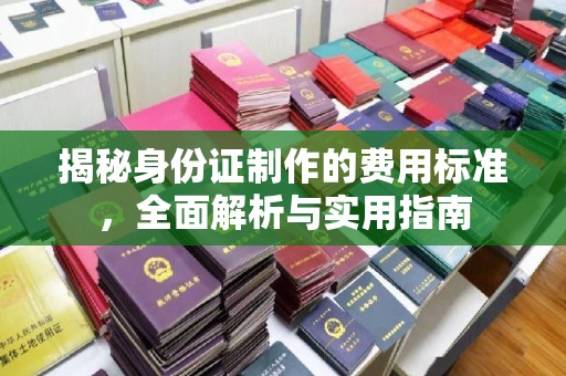 东光揭秘身份证制作的费用标准，全面解析与实用指南