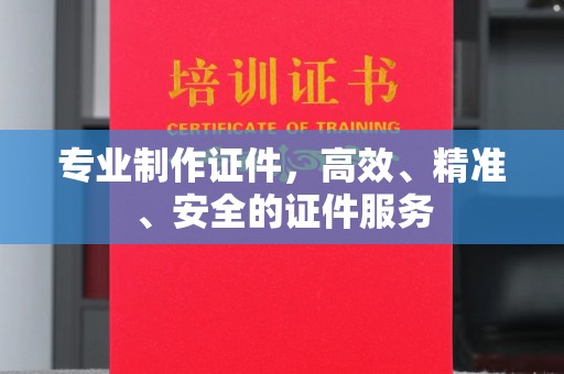 东光专业制作证件，高效、精准、安全的证件服务