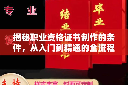 东光揭秘职业资格证书制作的条件，从入门到精通的全流程解析