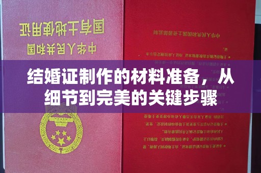 东光结婚证制作的材料准备，从细节到完美的关键步骤