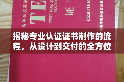 东光揭秘专业认证证书制作的流程，从设计到交付的全方位解析