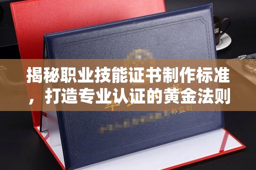 东光揭秘职业技能证书制作标准，打造专业认证的黄金法则