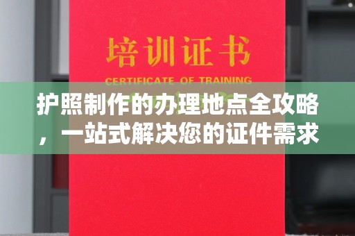 东光护照制作的办理地点全攻略，一站式解决您的证件需求