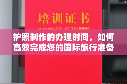 东光护照制作的办理时间，如何高效完成您的国际旅行准备