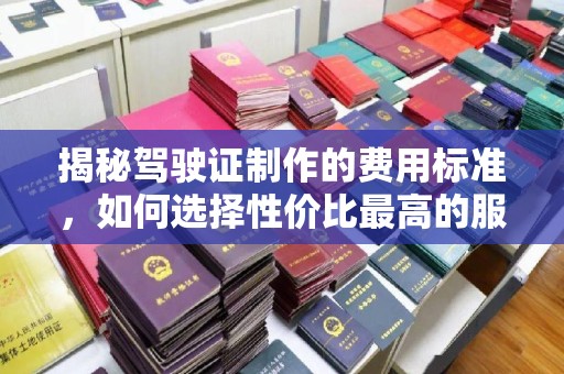 东光揭秘驾驶证制作的费用标准，如何选择性价比最高的服务？