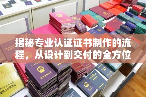 东光揭秘专业认证证书制作的流程，从设计到交付的全方位指南