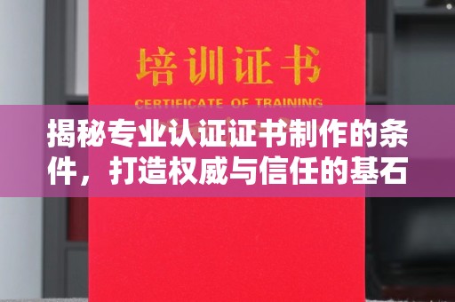 东光揭秘专业认证证书制作的条件，打造权威与信任的基石