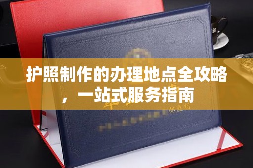 东光护照制作的办理地点全攻略，一站式服务指南