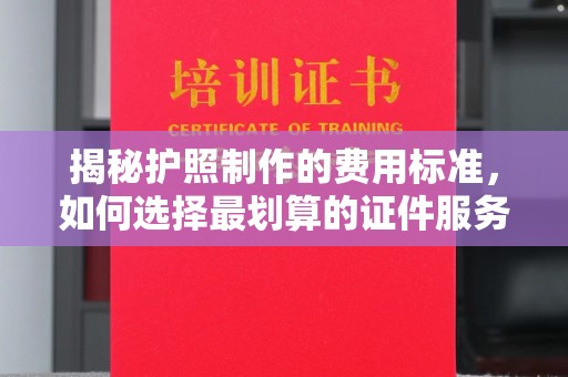 东光揭秘护照制作的费用标准，如何选择最划算的证件服务？