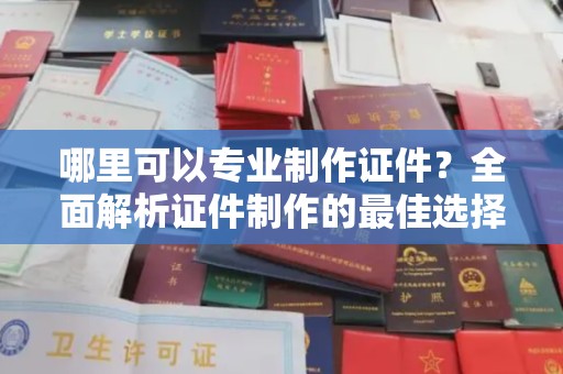 东光哪里可以专业制作证件？全面解析证件制作的最佳选择