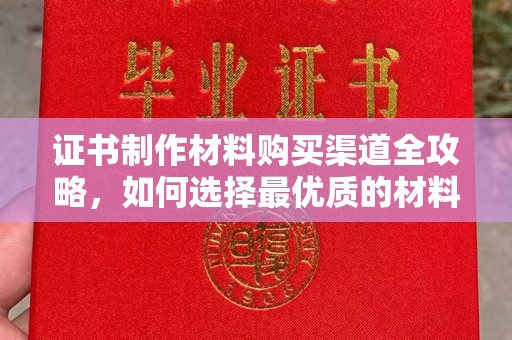 东光证书制作材料购买渠道全攻略，如何选择最优质的材料