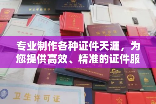 东光专业制作各种证件天涯，为您提供高效、精准的证件服务