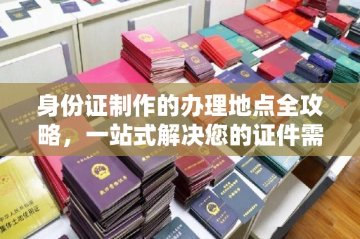 东光身份证制作的办理地点全攻略，一站式解决您的证件需求